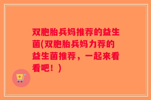 双胞胎兵妈推荐的益生菌(双胞胎兵妈力荐的益生菌推荐，一起来看看吧！)