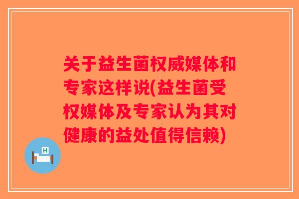 关于益生菌权威媒体和专家这样说(益生菌受权媒体及专家认为其对健康的益处值得信赖) 关于益生菌权威媒体和专家这样说(益生菌受权媒体及专家认为其对健康的益处值得信赖)