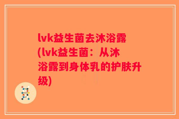 lvk益生菌去沐浴露(lvk益生菌：从沐浴露到身体乳的护肤升级)