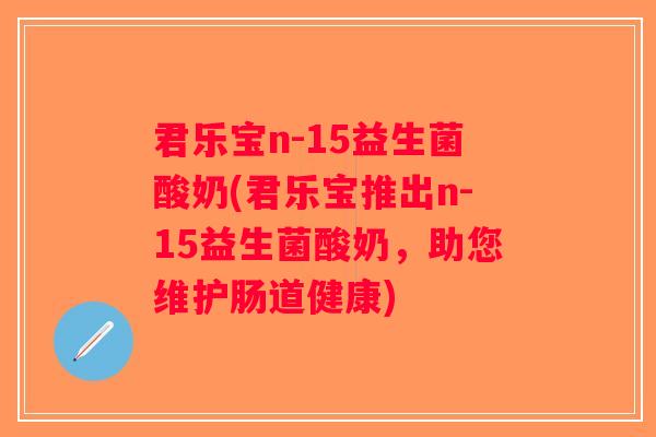 君乐宝n-15益生菌酸奶(君乐宝推出n-15益生菌酸奶，助您维护肠道健康)