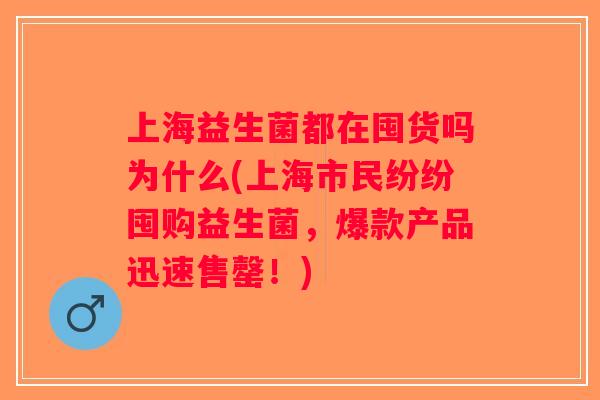 上海益生菌都在囤货吗为什么(上海市民纷纷囤购益生菌，爆款产品迅速售罄！)