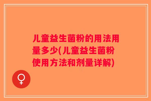 儿童益生菌粉的用法用量多少(儿童益生菌粉使用方法和剂量详解)