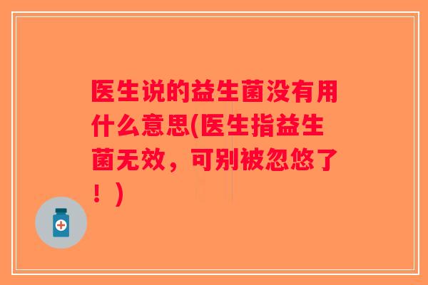 医生说的益生菌没有用什么意思(医生指益生菌无效，可别被忽悠了！)