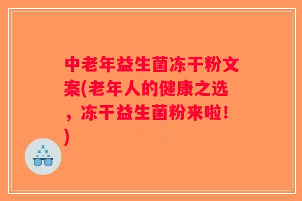 中老年益生菌冻干粉文案(老年人的健康之选，冻干益生菌粉来啦！)