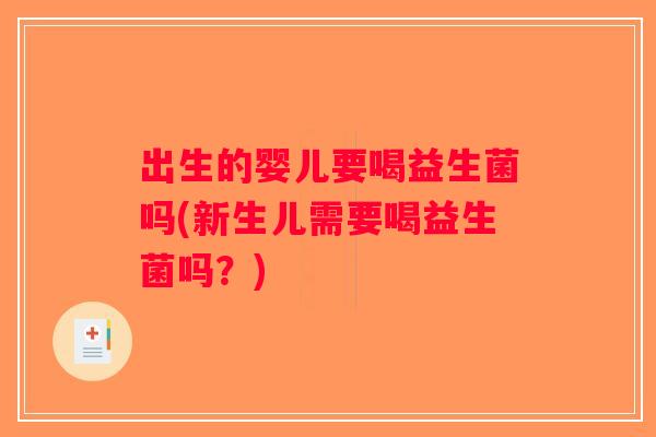 出生的婴儿要喝益生菌吗(新生儿需要喝益生菌吗？)