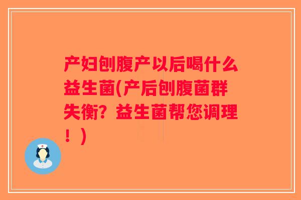 产妇刨腹产以后喝什么益生菌(产后刨腹菌群失衡?益生菌帮您调理!) 产妇刨腹产以后喝什么益生菌(产后刨腹菌群失衡?益生菌帮您调理!)