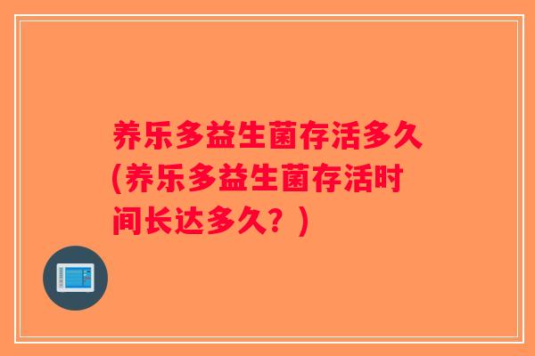 养乐多益生菌存活多久(养乐多益生菌存活时间长达多久？)