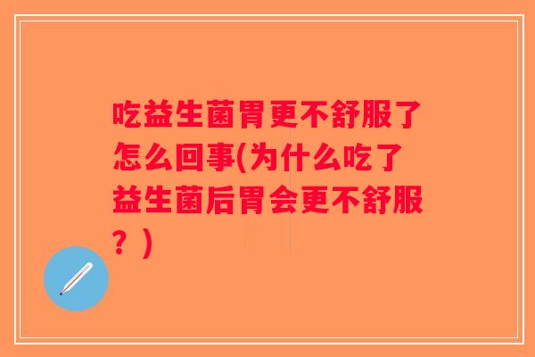 吃益生菌胃更不舒服了怎么回事(为什么吃了益生菌后胃会更不舒服?) 吃益生菌胃更不舒服了怎么回事(为什么吃了益生菌后胃会更不舒服?)