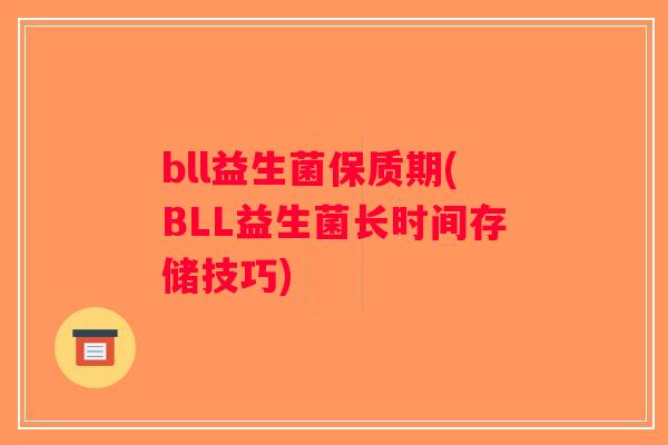 bll益生菌保质期(BLL益生菌长时间存储技巧)