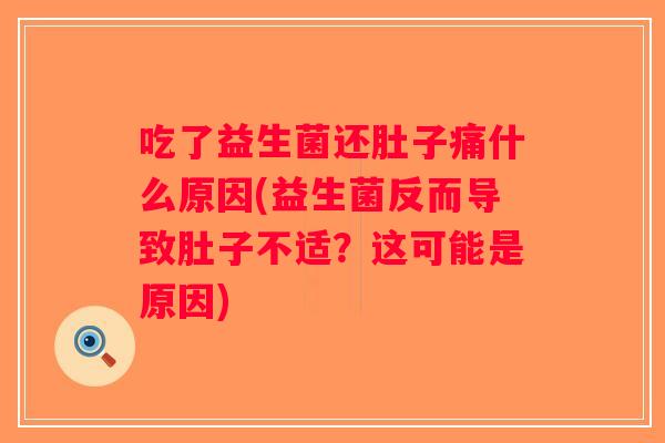 吃了益生菌还肚子痛什么原因(益生菌反而导致肚子不适？这可能是原因)