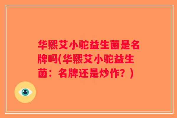 华熙艾小驼益生菌是名牌吗(华熙艾小驼益生菌：名牌还是炒作？)