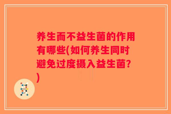 养生而不益生菌的作用有哪些(如何养生同时避免过度摄入益生菌？)