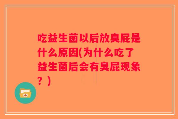 吃益生菌以后放臭屁是什么原因(为什么吃了益生菌后会有臭屁现象？)