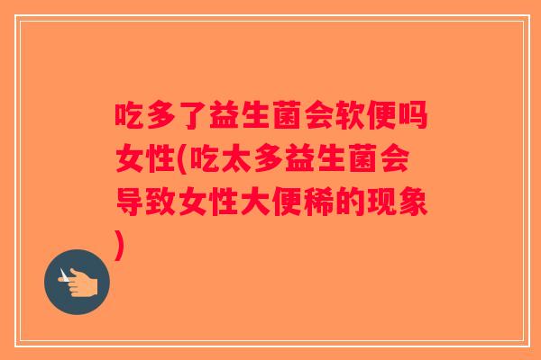 吃多了益生菌会软便吗女性(吃太多益生菌会导致女性大便稀的现象)