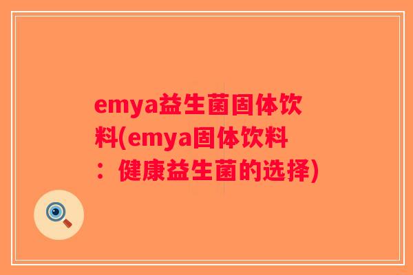emya益生菌固体饮料(emya固体饮料：健康益生菌的选择)