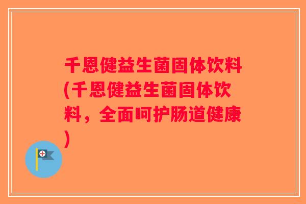 千恩健益生菌固体饮料(千恩健益生菌固体饮料,全面呵护肠道健康) 千恩健益生菌固体饮料(千恩健益生菌固体饮料,全面呵护肠道健康)