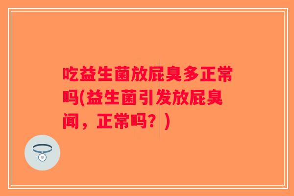 吃益生菌放屁臭多正常吗(益生菌引发放屁臭闻，正常吗？)