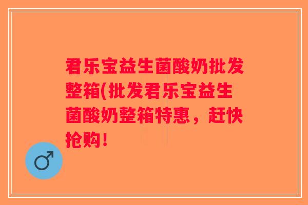 君乐宝益生菌酸奶批发整箱(批发君乐宝益生菌酸奶整箱特惠,赶快抢购! 君乐宝益生菌酸奶批发整箱(批发君乐宝益生菌酸奶整箱特惠,赶快抢购!