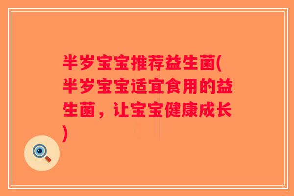 半岁宝宝推荐益生菌(半岁宝宝适宜食用的益生菌，让宝宝健康成长)
