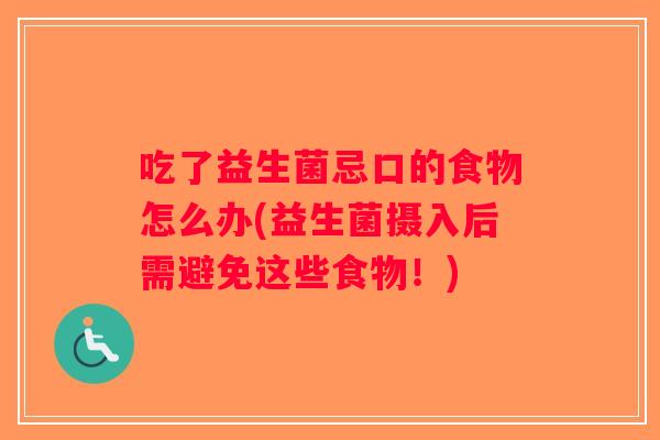 吃了益生菌忌口的食物怎么办(益生菌摄入后需避免这些食物!) 吃了益生菌忌口的食物怎么办(益生菌摄入后需避免这些食物!)