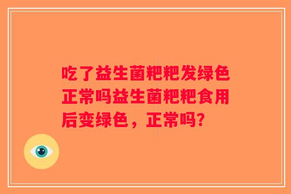 吃了益生菌粑粑发绿色正常吗益生菌粑粑食用后变绿色，正常吗？