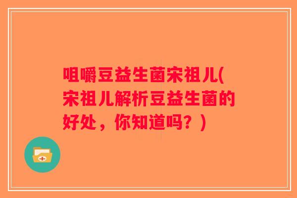咀嚼豆益生菌宋祖儿(宋祖儿解析豆益生菌的好处，你知道吗？)