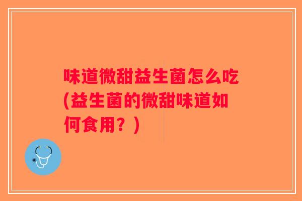 味道微甜益生菌怎么吃(益生菌的微甜味道如何食用？)