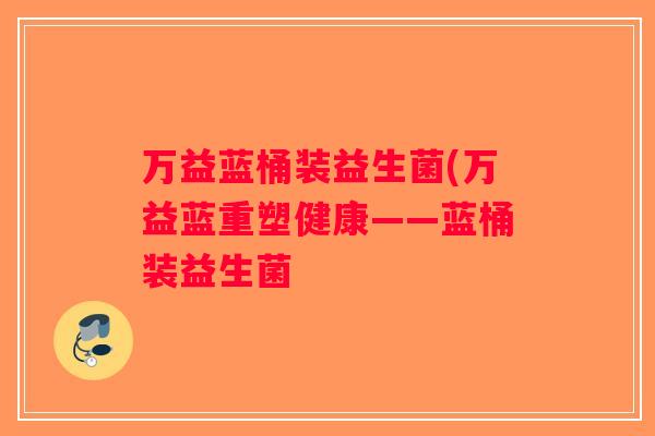 万益蓝桶装益生菌(万益蓝重塑健康——蓝桶装益生菌