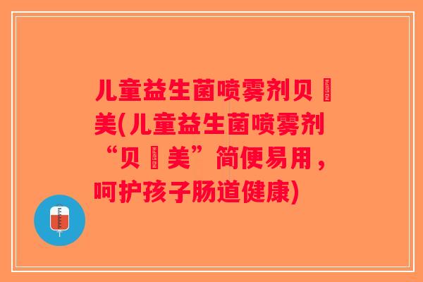 儿童益生菌喷雾剂贝徳美(儿童益生菌喷雾剂“贝徳美”简便易用,呵护孩子肠道健康) 儿童益生菌喷雾剂贝徳美(儿童益生菌喷雾剂“贝徳美”简便易用,呵护孩子肠道健康)