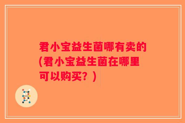 君小宝益生菌哪有卖的(君小宝益生菌在哪里可以购买？)