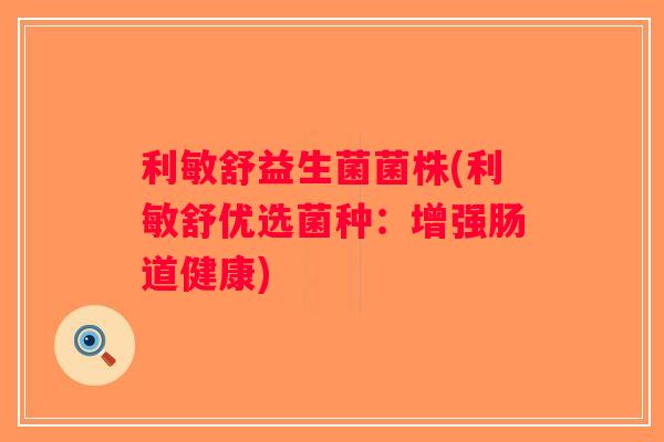 利敏舒益生菌菌株(利敏舒优选菌种：增强肠道健康)