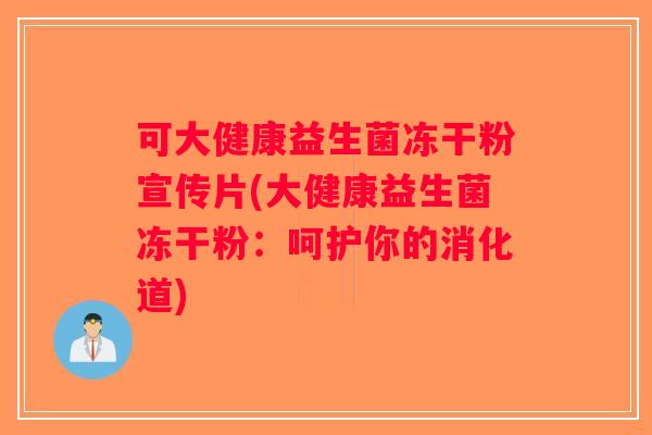 可大健康益生菌冻干粉宣传片(大健康益生菌冻干粉：呵护你的消化道)