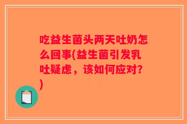 吃益生菌头两天吐奶怎么回事(益生菌引发乳吐疑虑，该如何应对？)