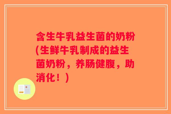 含生牛乳益生菌的奶粉(生鲜牛乳制成的益生菌奶粉,养肠健腹,助消化!) 含生牛乳益生菌的奶粉(生鲜牛乳制成的益生菌奶粉,养肠健腹,助消化!)