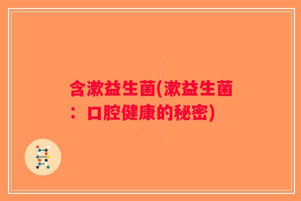 含漱益生菌(漱益生菌:口腔健康的秘密) 含漱益生菌(漱益生菌:口腔健康的秘密)
