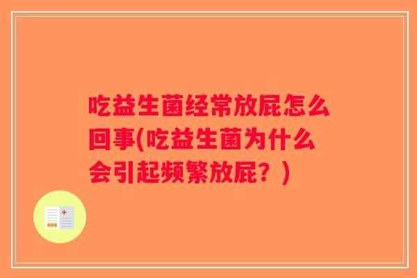 吃益生菌经常放屁怎么回事(吃益生菌为什么会引起频繁放屁?) 吃益生菌经常放屁怎么回事(吃益生菌为什么会引起频繁放屁?)