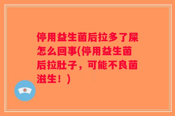 停用益生菌后拉多了屎怎么回事(停用益生菌后拉肚子，可能不良菌滋生！)
