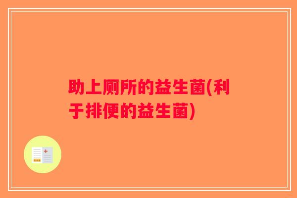 助上厕所的益生菌(利于排便的益生菌)
