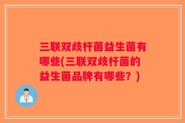 三联双歧杆菌益生菌有哪些(三联双歧杆菌的益生菌品牌有哪些？)