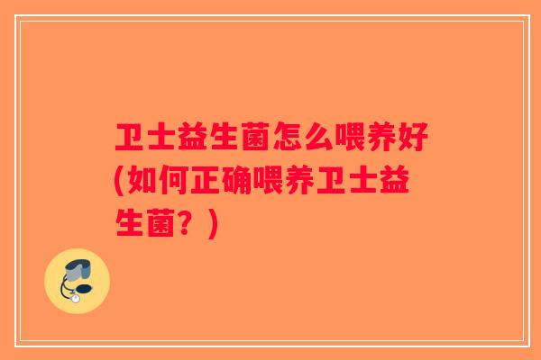 卫士益生菌怎么喂养好(如何正确喂养卫士益生菌？)