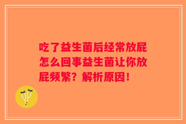 吃了益生菌后经常放屁怎么回事益生菌让你放屁频繁？解析原因！