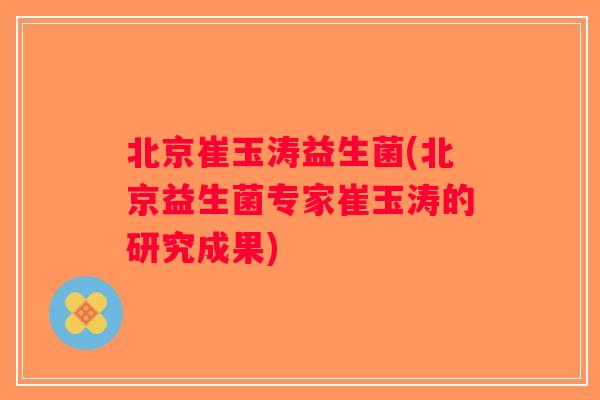 北京崔玉涛益生菌(北京益生菌专家崔玉涛的研究成果)