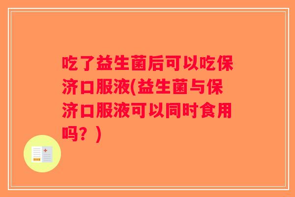吃了益生菌后可以吃保济口服液(益生菌与保济口服液可以同时食用吗?) 吃了益生菌后可以吃保济口服液(益生菌与保济口服液可以同时食用吗?)