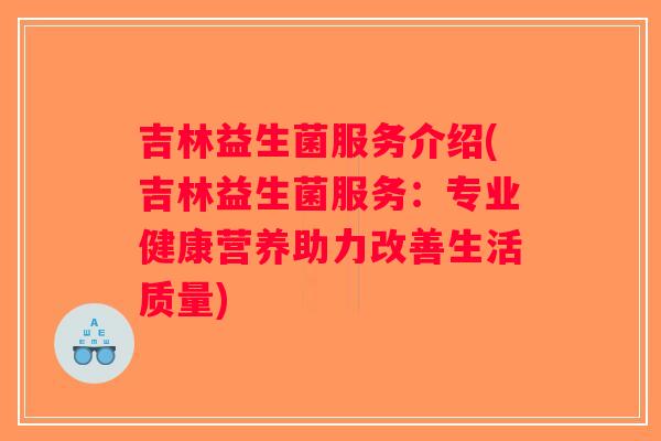 吉林益生菌服务介绍(吉林益生菌服务:专业健康营养助力改善生活质量) 吉林益生菌服务介绍(吉林益生菌服务:专业健康营养助力改善生活质量)