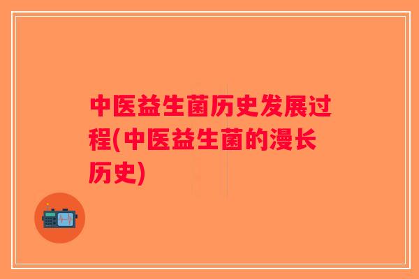 中医益生菌历史发展过程(中医益生菌的漫长历史)
