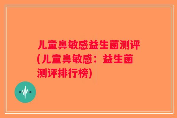 儿童鼻敏感益生菌测评(儿童鼻敏感:益生菌测评排行榜) 儿童鼻敏感益生菌测评(儿童鼻敏感:益生菌测评排行榜)