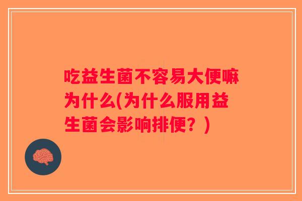 吃益生菌不容易大便嘛为什么(为什么服用益生菌会影响排便？)