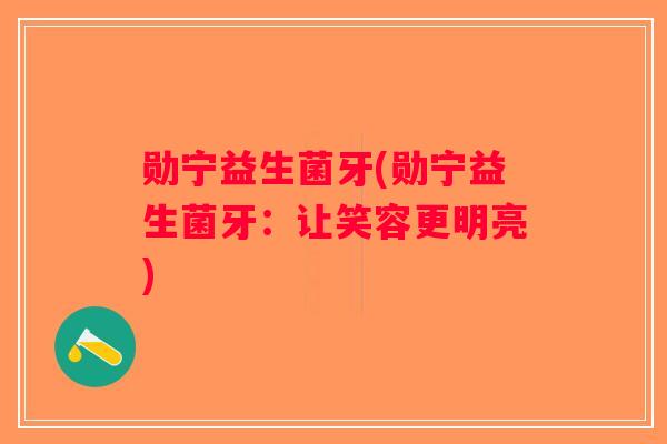 勋宁益生菌牙(勋宁益生菌牙：让笑容更明亮)