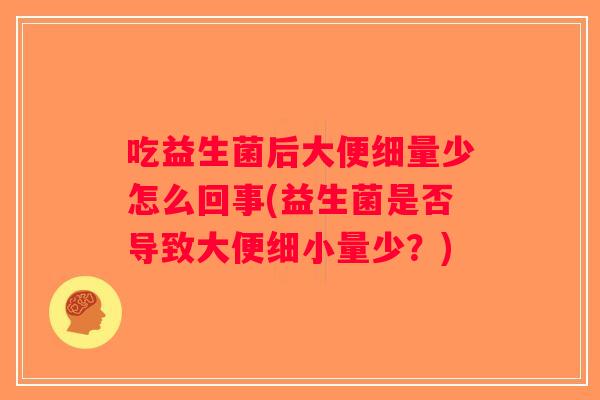 吃益生菌后大便细量少怎么回事(益生菌是否导致大便细小量少？)