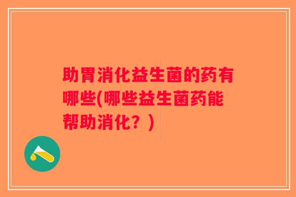助胃消化益生菌的药有哪些(哪些益生菌药能帮助消化？)